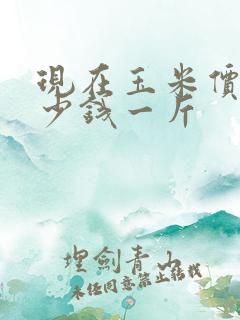 现在玉米价格多少钱一斤