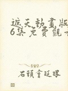 遮天动画版全56集免费观看 遮天动画版全56集免费观看