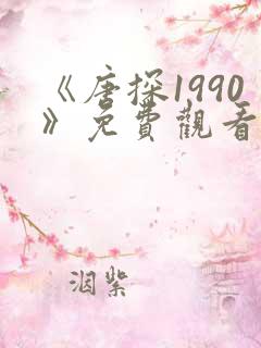 《唐探1990》免费观看完整版