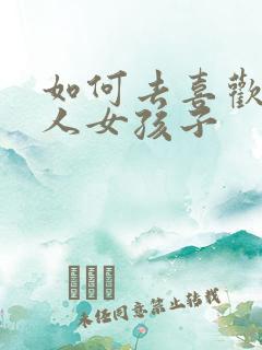如何去喜欢一个人女孩子