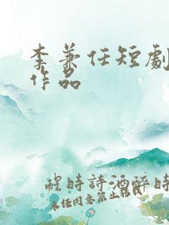 李兼任短剧全部作品 李兼任短剧全部作品
