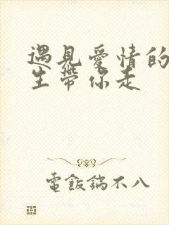 遇见爱情的利先生带你走