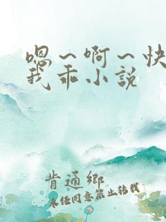 嗯～啊～快点死我乖小说
