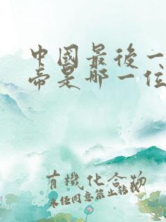 中国最后一个皇帝是哪一位