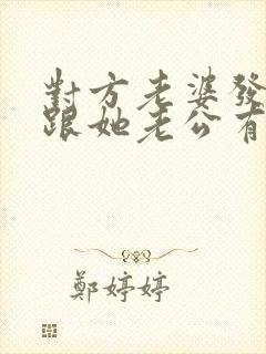 对方老婆发现我跟她老公有暧昧,发消息疑问 对方老婆发现我跟她老公有暧昧,发消息疑问