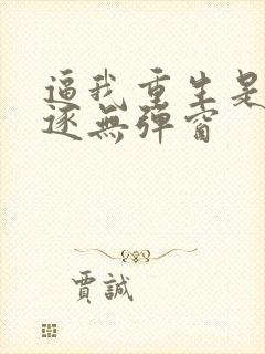 逼我重生是吧程逐无弹窗