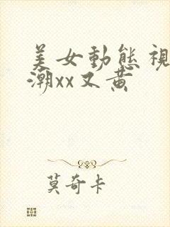 美女动态视频高潮xx又黄