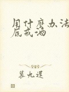 用什么办法能彻底戒酒