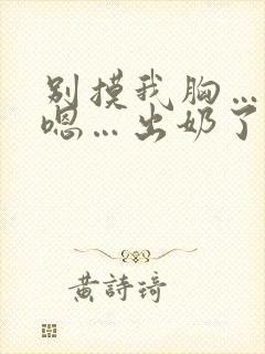 别摸我胸…啊…嗯…出奶了