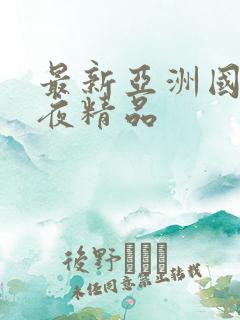 最新亚洲国产午夜精品