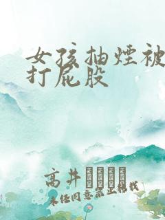 女孩抽烟被妈妈打屁股