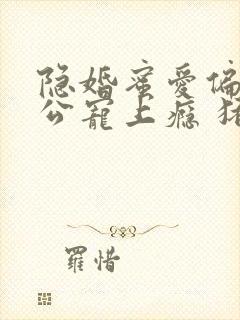 隐婚蜜爱偏执老公宠上瘾 猪宝宝萌萌哒