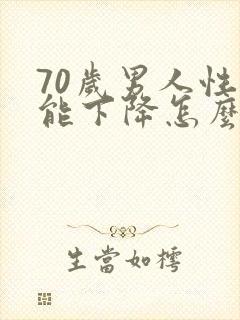 70岁男人性功能下降怎么办