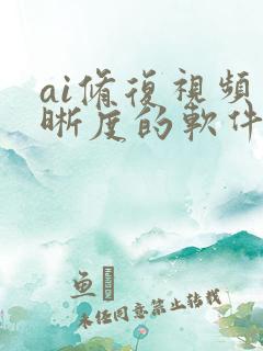 ai修复视频清晰度的软件