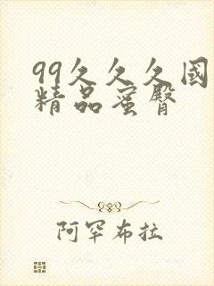 99久久久国产精品蜜臀 99久久久国产精品蜜臀