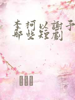 李柯以谢予望有哪些短剧