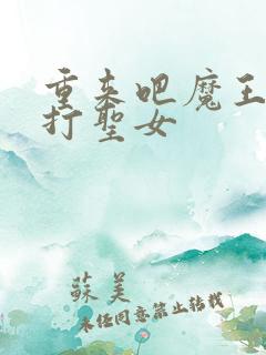 重来吧魔王大人打圣女