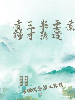 煮玉米要煮几分钟才熟透