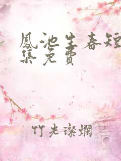 凤池生春短剧全集免费