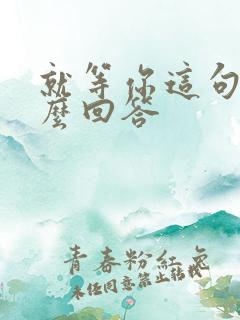 就等你这句话怎么回答