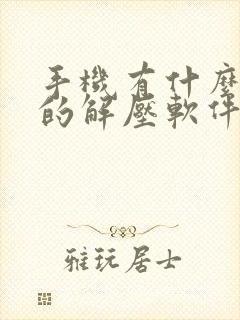 手机有什么免费的解压软件 手机有什么免费的解压软件
