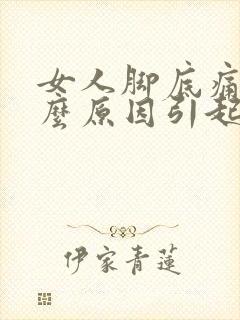 女人脚底痛是什么原因引起