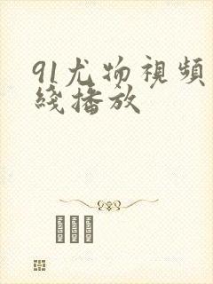 91尤物视频在线播放 91尤物视频在线播放