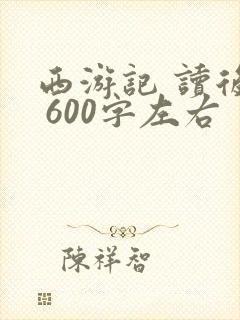 西游记 读后感 600字左右