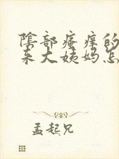 阴部瘙痒的时候来大姨妈怎么办