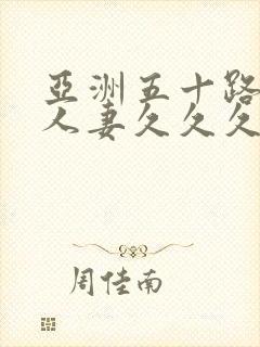 亚洲五十路熟女人妻久久久