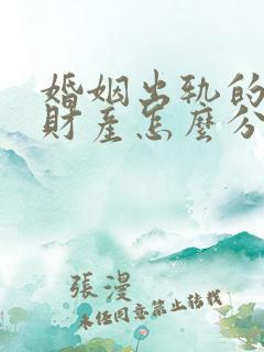 婚姻出轨的一方财产怎么分割 婚姻出轨的一方财产怎么分割