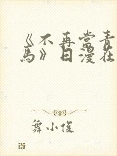 《不再当青梅竹马》日漫在线阅读