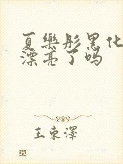 夏乐彤黑化后变漂亮了吗