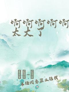 啊啊啊啊啊啊啊太大了