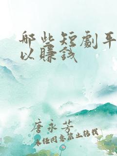 哪些短剧平台可以赚钱