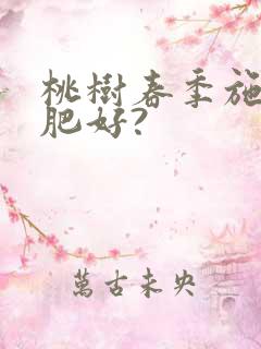 桃树春季施什么肥好?