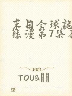 末日全球诡异动态漫第7集在线观看