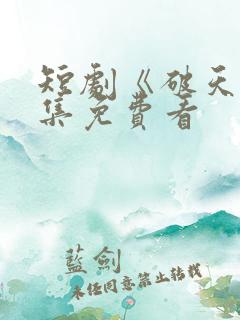 短剧《破天》全集免费看