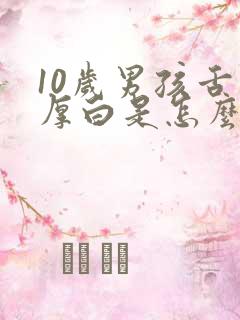 10岁男孩舌苔厚白是怎么回事