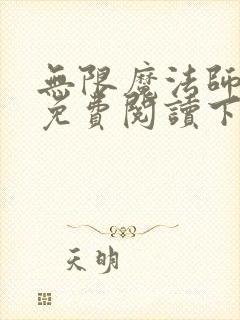 无限魔法师漫画免费阅读下拉式 无限魔法师漫画免费阅读下拉式
