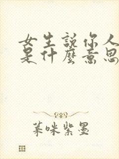 女生说你人很好是什么意思
