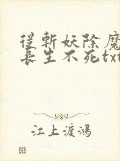 从斩妖除魔开始长生不死txt精校版下载