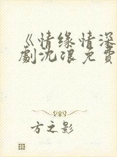 《情缘情深》短剧沈浪免费观看