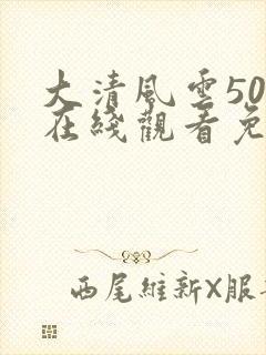 大清风云50集在线观看免费高清
