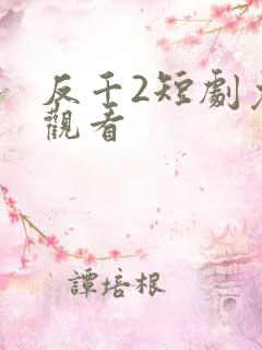 反千2短剧免费观看 反千2短剧免费观看