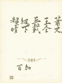 超级兵王萧晨苏晴下载全文