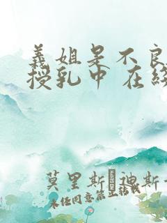 义姐是不良妈妈授乳中 在线观看