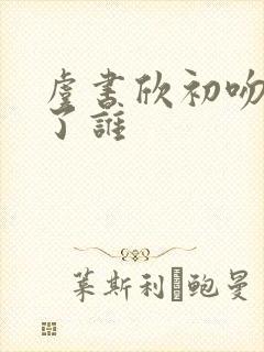虞书欣初吻献给了谁