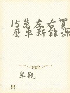 15万左右买什么车新能源