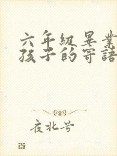 六年级毕业写给孩子的寄语